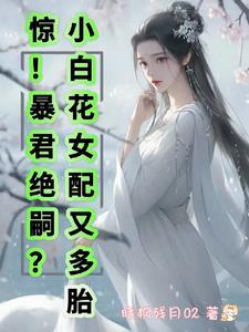 驚！暴君絕嗣？小白花女配又多胎