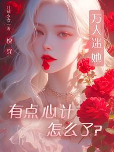 快穿：萬人迷她用盛世美顔做任務