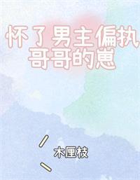 懷了男主偏執哥哥的崽[穿書]