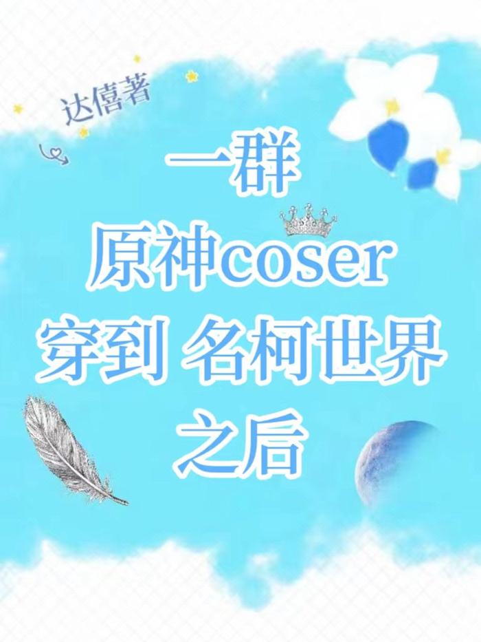 一群原神coser穿到名柯世界之後